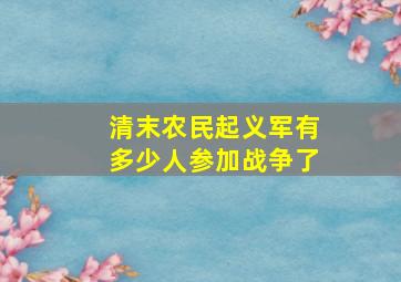 清末农民起义军有多少人参加战争了