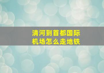 清河到首都国际机场怎么走地铁