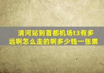 清河站到首都机场t3有多远啊怎么走的啊多少钱一张票