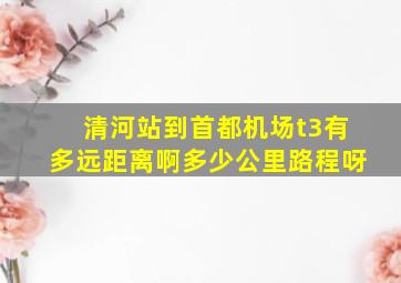 清河站到首都机场t3有多远距离啊多少公里路程呀