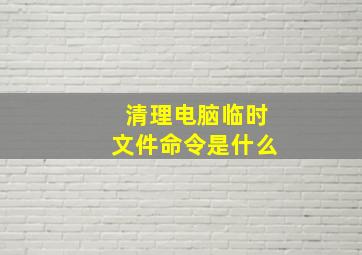 清理电脑临时文件命令是什么