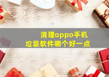 清理oppo手机垃圾软件哪个好一点