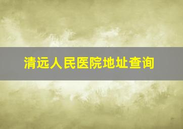 清远人民医院地址查询