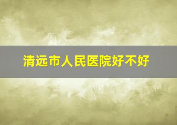 清远市人民医院好不好