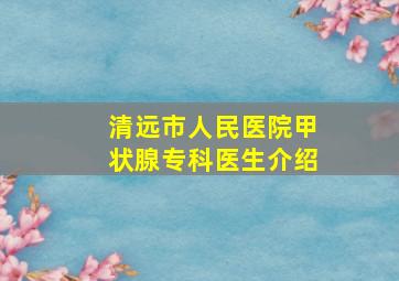 清远市人民医院甲状腺专科医生介绍