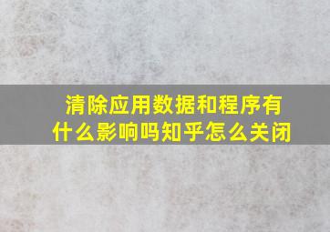 清除应用数据和程序有什么影响吗知乎怎么关闭