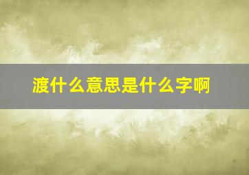 渡什么意思是什么字啊