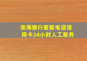 渤海银行客服电话信用卡24小时人工服务