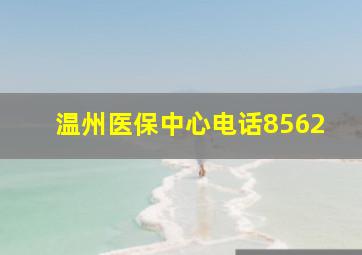 温州医保中心电话8562