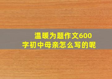 温暖为题作文600字初中母亲怎么写的呢