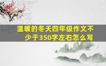 温暖的冬天四年级作文不少于350字左右怎么写