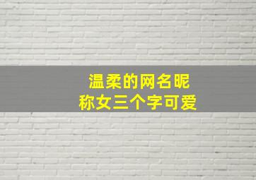 温柔的网名昵称女三个字可爱