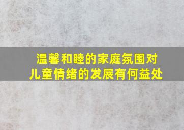 温馨和睦的家庭氛围对儿童情绪的发展有何益处