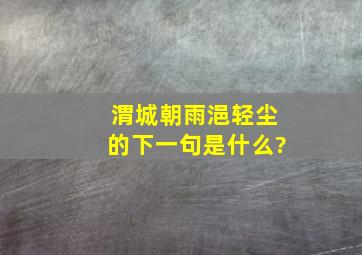 渭城朝雨浥轻尘的下一句是什么?