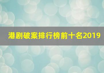 港剧破案排行榜前十名2019