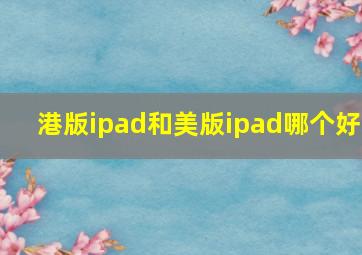 港版ipad和美版ipad哪个好