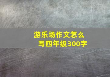 游乐场作文怎么写四年级300字