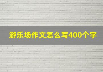 游乐场作文怎么写400个字