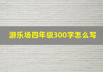 游乐场四年级300字怎么写