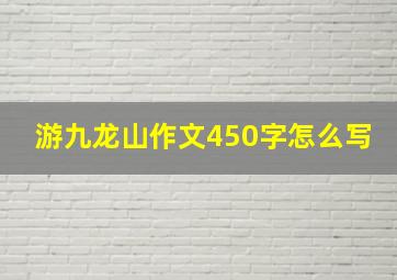 游九龙山作文450字怎么写