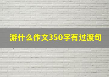 游什么作文350字有过渡句