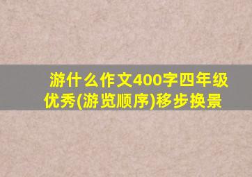 游什么作文400字四年级优秀(游览顺序)移步换景