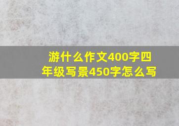 游什么作文400字四年级写景450字怎么写