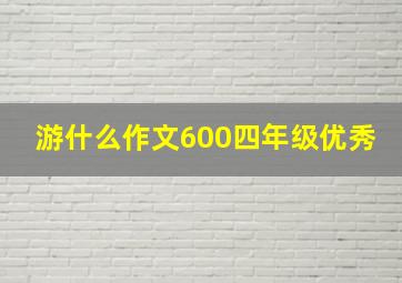 游什么作文600四年级优秀