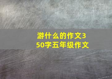 游什么的作文350字五年级作文