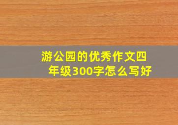 游公园的优秀作文四年级300字怎么写好