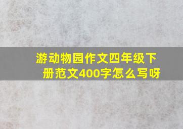 游动物园作文四年级下册范文400字怎么写呀