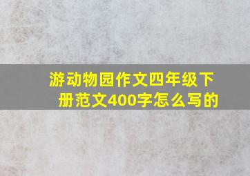 游动物园作文四年级下册范文400字怎么写的