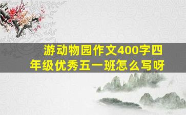 游动物园作文400字四年级优秀五一班怎么写呀