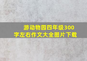 游动物园四年级300字左右作文大全图片下载