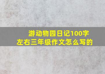 游动物园日记100字左右三年级作文怎么写的