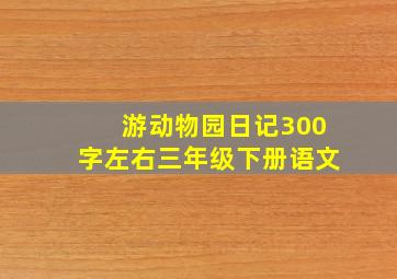 游动物园日记300字左右三年级下册语文