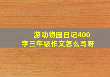 游动物园日记400字三年级作文怎么写呀