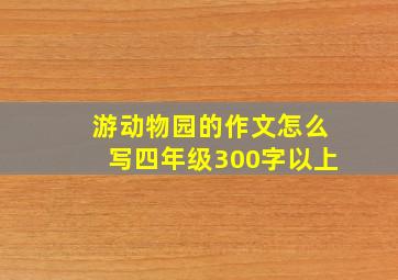 游动物园的作文怎么写四年级300字以上