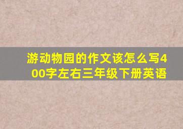 游动物园的作文该怎么写400字左右三年级下册英语