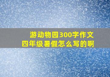 游动物园300字作文四年级暑假怎么写的啊