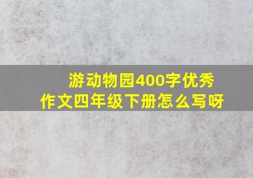 游动物园400字优秀作文四年级下册怎么写呀