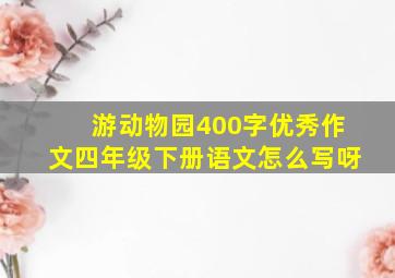 游动物园400字优秀作文四年级下册语文怎么写呀