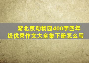 游北京动物园400字四年级优秀作文大全集下册怎么写