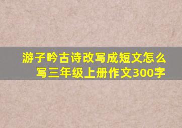 游子吟古诗改写成短文怎么写三年级上册作文300字