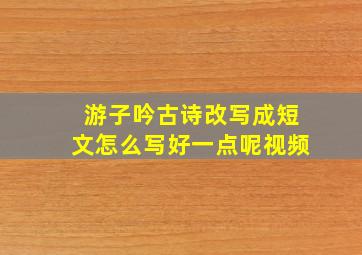 游子吟古诗改写成短文怎么写好一点呢视频