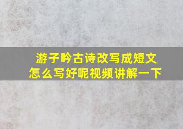 游子吟古诗改写成短文怎么写好呢视频讲解一下