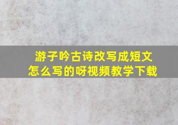 游子吟古诗改写成短文怎么写的呀视频教学下载