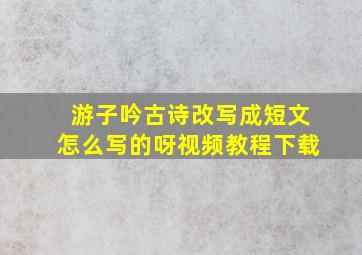 游子吟古诗改写成短文怎么写的呀视频教程下载