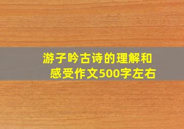 游子吟古诗的理解和感受作文500字左右