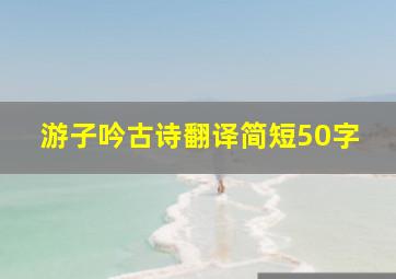 游子吟古诗翻译简短50字